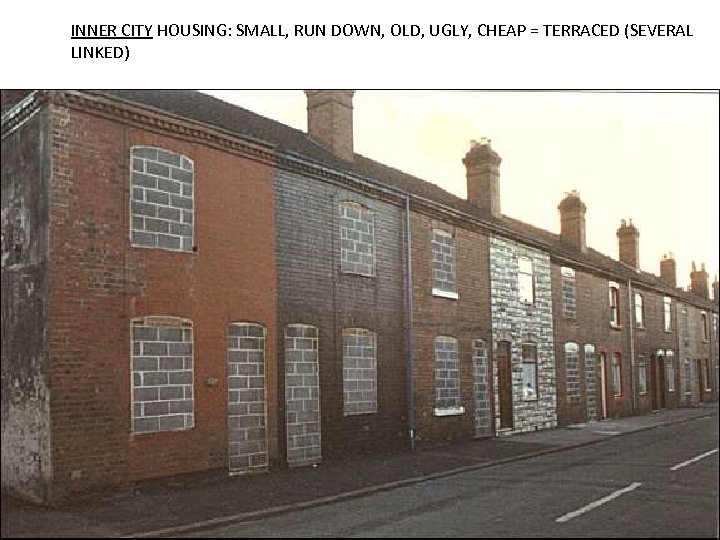 INNER CITY HOUSING: SMALL, RUN DOWN, OLD, UGLY, CHEAP = TERRACED (SEVERAL LINKED) 