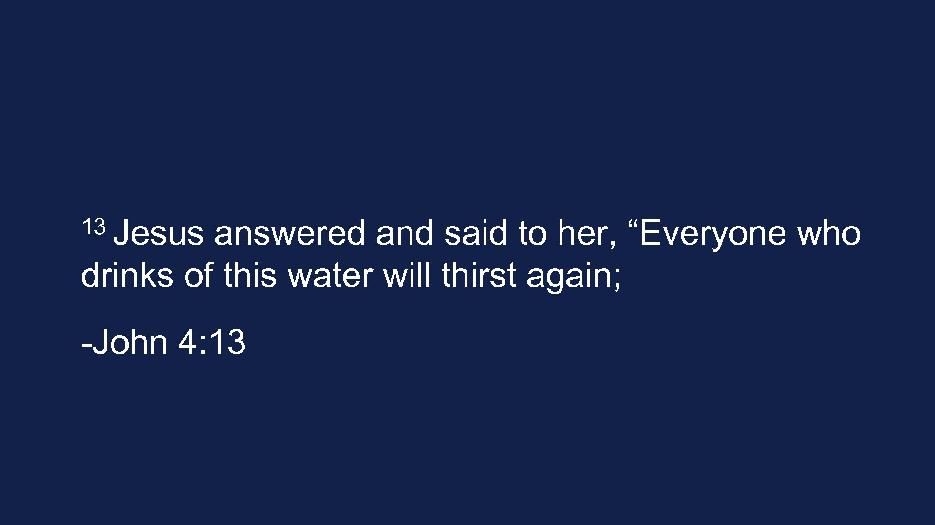 13 Jesus answered and said to her, “Everyone who drinks of this water will