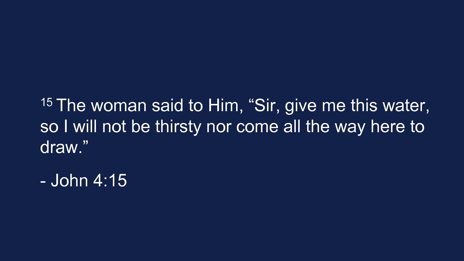 15 The woman said to Him, “Sir, give me this water, so I will