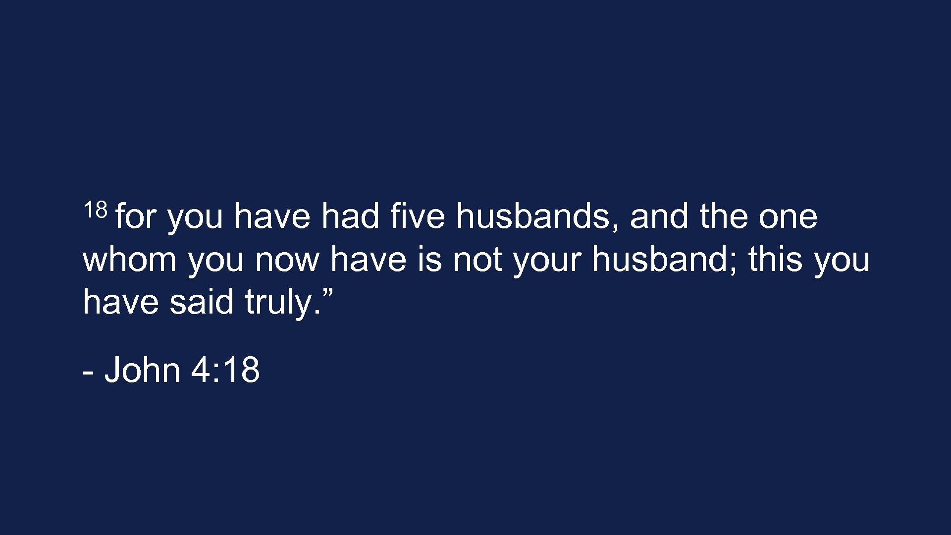 18 for you have had five husbands, and the one whom you now have