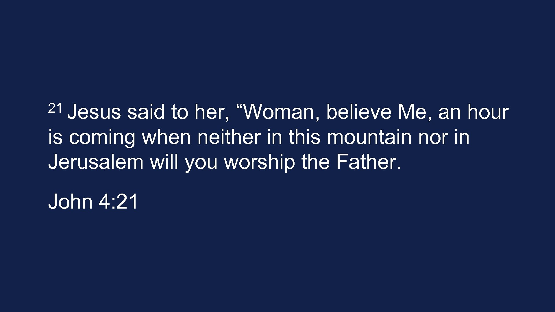 21 Jesus said to her, “Woman, believe Me, an hour is coming when neither