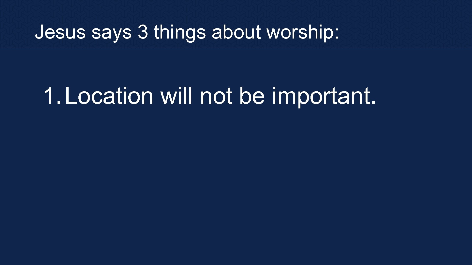 Jesus says 3 things about worship: 1. Location will not be important. 