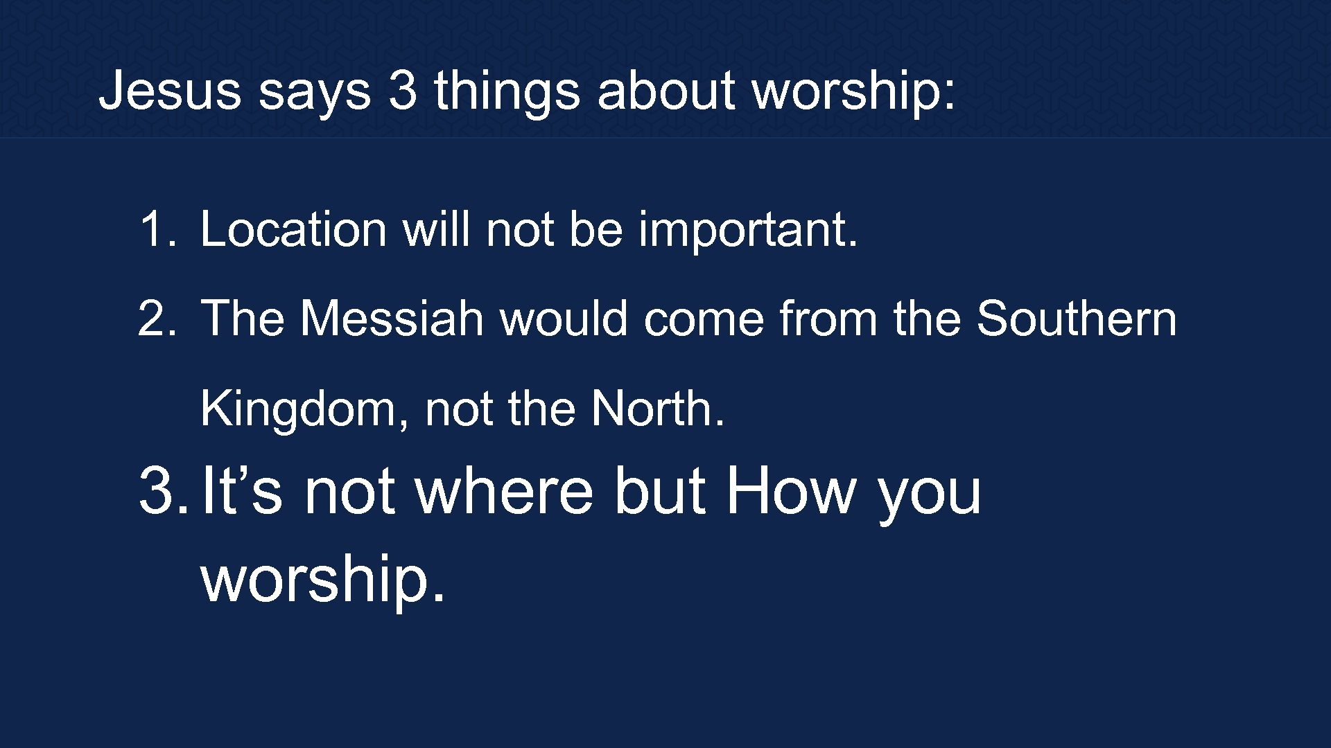 Jesus says 3 things about worship: 1. Location will not be important. 2. The