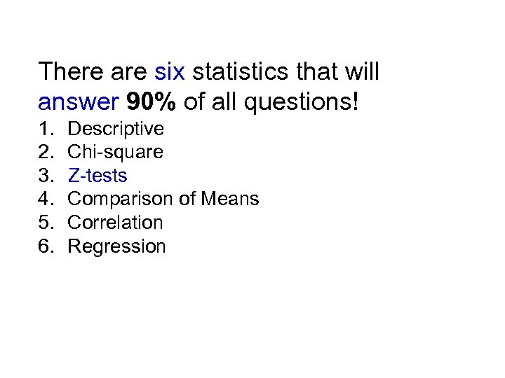 There are six statistics that will answer 90% of all questions! 1. Descriptive 2.