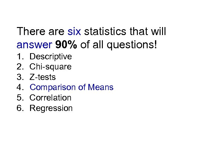 There are six statistics that will answer 90% of all questions! 1. Descriptive 2.