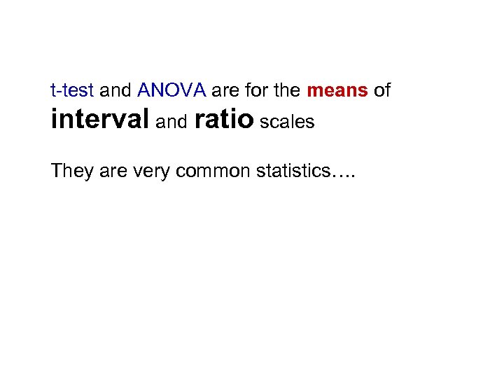 t-test and ANOVA are for the means of interval and ratio scales They are