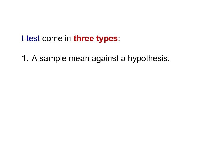 t-test come in three types: 1. A sample mean against a hypothesis. 