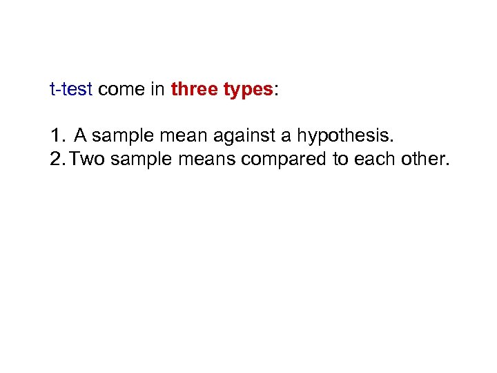 t-test come in three types: 1. A sample mean against a hypothesis. 2. Two