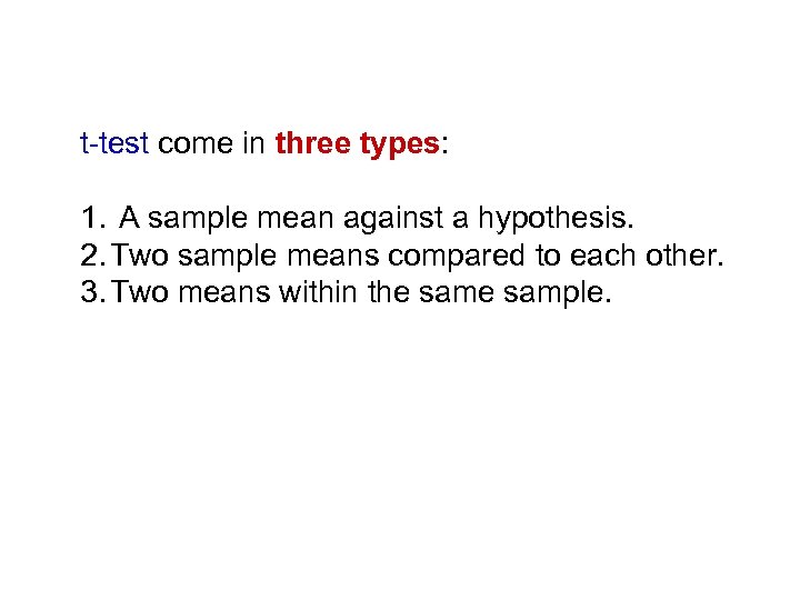 t-test come in three types: 1. A sample mean against a hypothesis. 2. Two