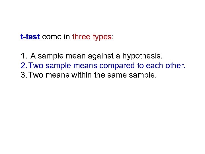 t-test come in three types: 1. A sample mean against a hypothesis. 2. Two