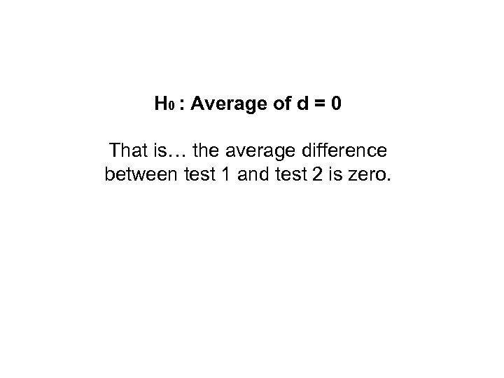 H 0 : Average of d = 0 That is… the average difference between