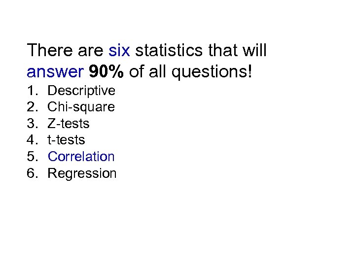 There are six statistics that will answer 90% of all questions! 1. Descriptive 2.