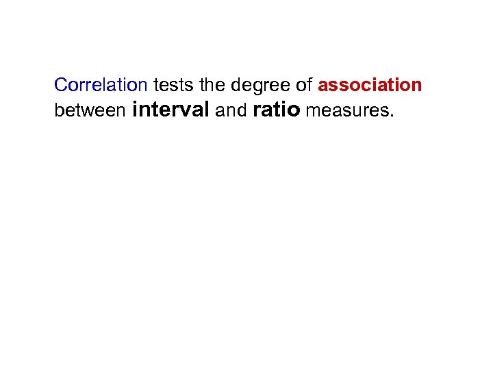 Correlation tests the degree of association between interval and ratio measures. 