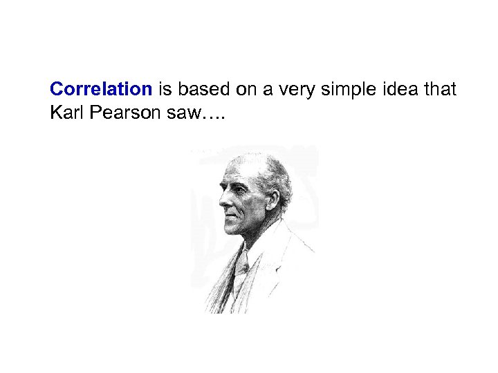 Correlation is based on a very simple idea that Karl Pearson saw…. 
