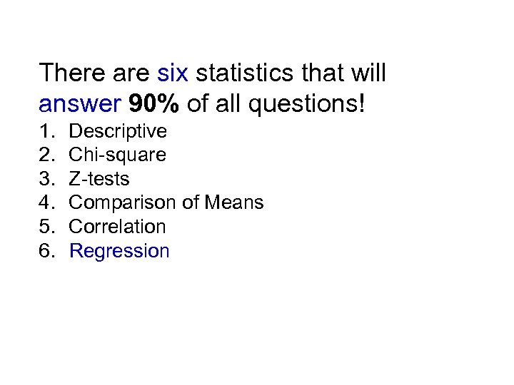 There are six statistics that will answer 90% of all questions! 1. Descriptive 2.