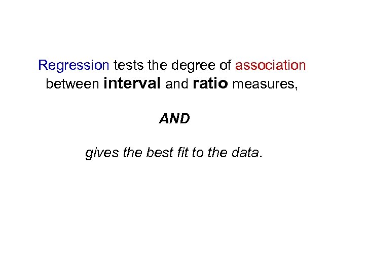 Regression tests the degree of association between interval and ratio measures, AND gives the