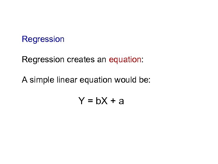 Regression creates an equation: A simple linear equation would be: Y = b. X