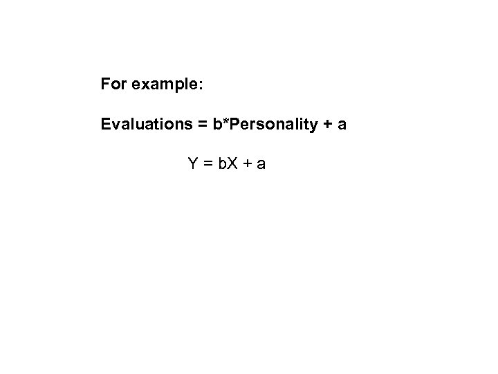 For example: Evaluations = b*Personality + a Y = b. X + a 
