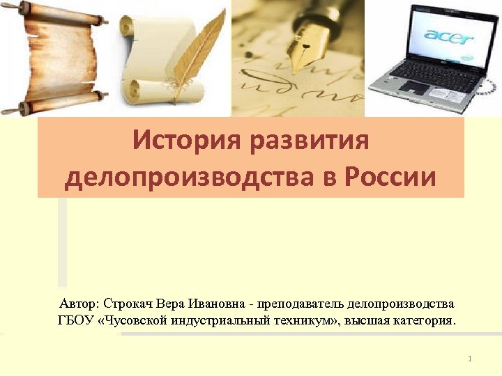 История развития делопроизводства в России Автор: Строкач Вера Ивановна - преподаватель делопроизводства ГБОУ «Чусовской