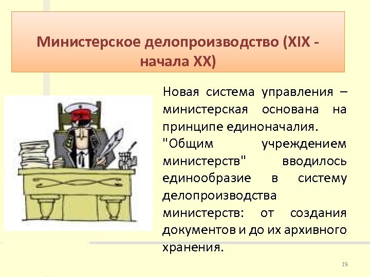 Министерское делопроизводство (XIX начала XX) Новая система управления – министерская основана на принципе единоначалия.