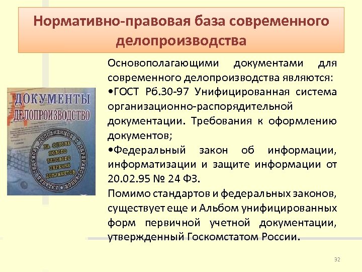 Нормативно-правовая база современного делопроизводства Основополагающими документами для современного делопроизводства являются: • ГОСТ Рб. 30