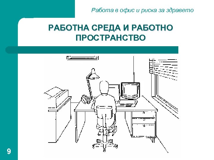 Работа в офис и риска за здравето РАБОТНА СРЕДА И РАБОТНО ПРОСТРАНСТВО 9 