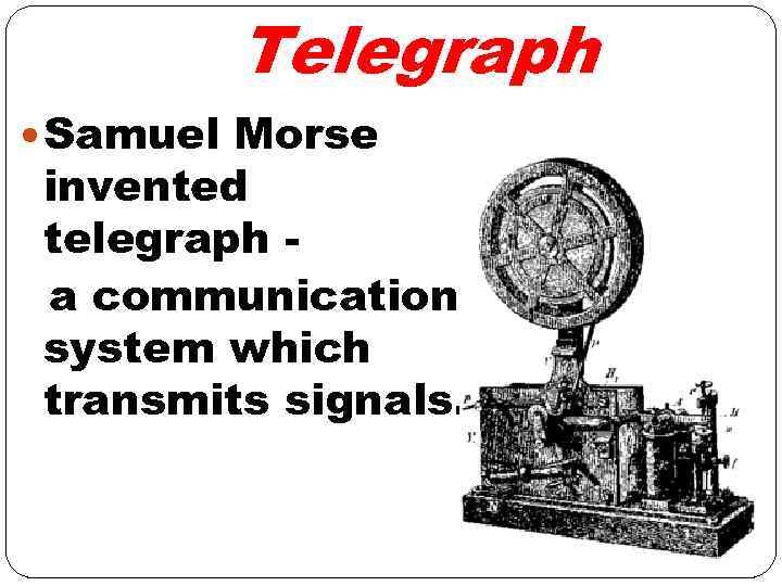 Telegraph Samuel Morse invented telegraph a communication system which transmits signals. 