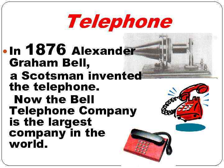 Telephone In 1876 Alexander Graham Bell, a Scotsman invented the telephone. Now the Bell