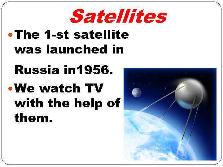 Satellites The 1 -st satellite was launched in Russia in 1956. We watch TV