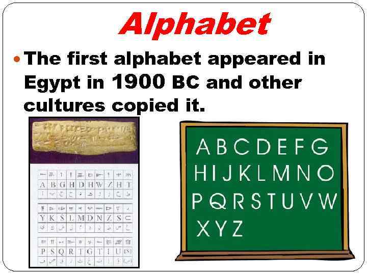 Alphabet The first alphabet appeared in Egypt in 1900 BC and other cultures copied