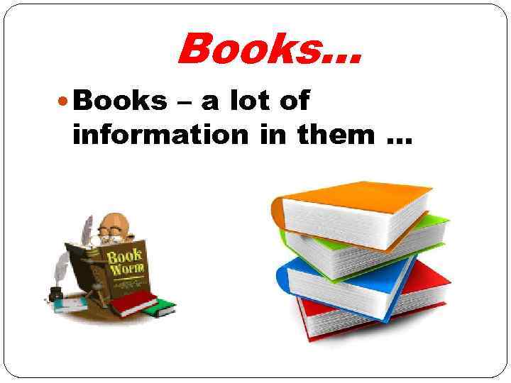 Books… Books – a lot of information in them … 