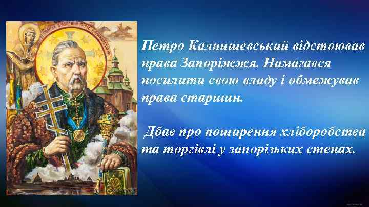 Петро Калнишевський відстоював права Запоріжжя. Намагався посилити свою владу і обмежував права старшин. Дбав