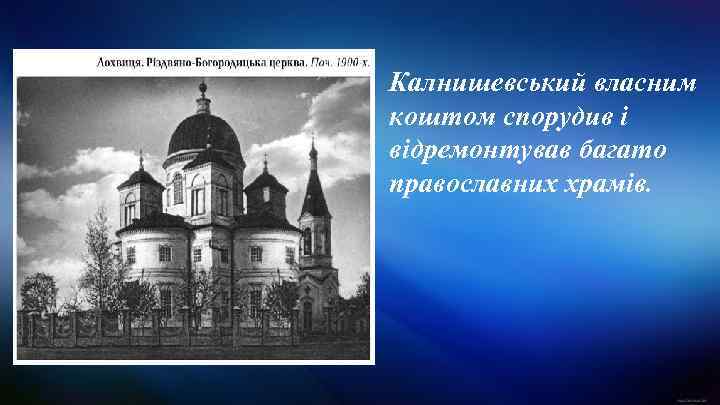 Калнишевський власним коштом спорудив і відремонтував багато православних храмів. 