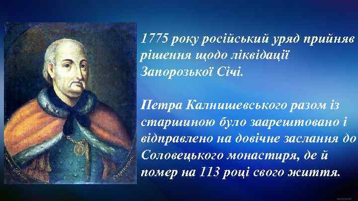 1775 року російський уряд прийняв рішення щодо ліквідації Запорозької Січі. Петра Калнишевського разом із