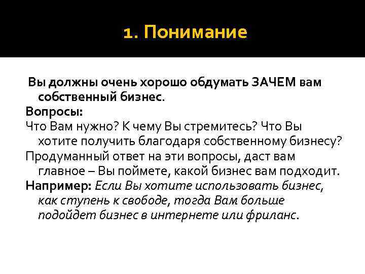 1. Понимание Вы должны очень хорошо обдумать ЗАЧЕМ вам собственный бизнес. Вопросы: Что Вам