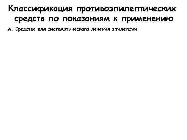 Классификация противоэпилептических средств по показаниям к применению А. Средства для систематического лечения эпилепсии 
