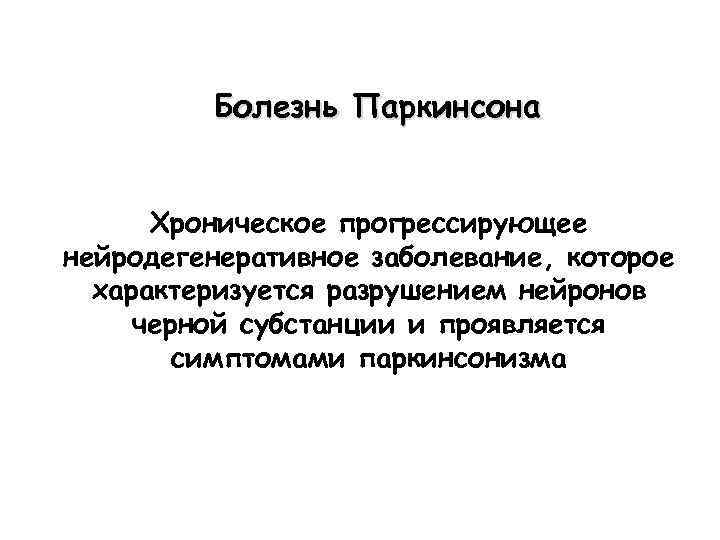 Болезнь Паркинсона Хроническое прогрессирующее нейродегенеративное заболевание, которое характеризуется разрушением нейронов черной субстанции и проявляется