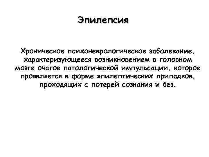 Эпилепсия Хроническое психоневрологическое заболевание, характеризующееся возникновением в головном мозге очагов патологической импульсации, которое проявляется