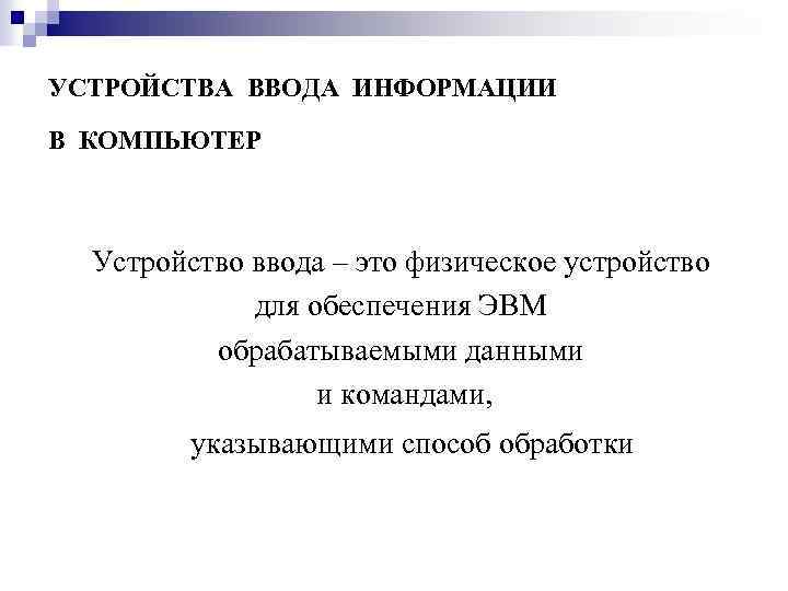 УСТРОЙСТВА ВВОДА ИНФОРМАЦИИ В КОМПЬЮТЕР Устройство ввода – это физическое устройство для обеспечения ЭВМ