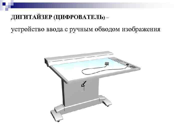 ДИГИТАЙЗЕР (ЦИФРОВАТЕЛЬ) – устройство ввода с ручным обводом изображения 