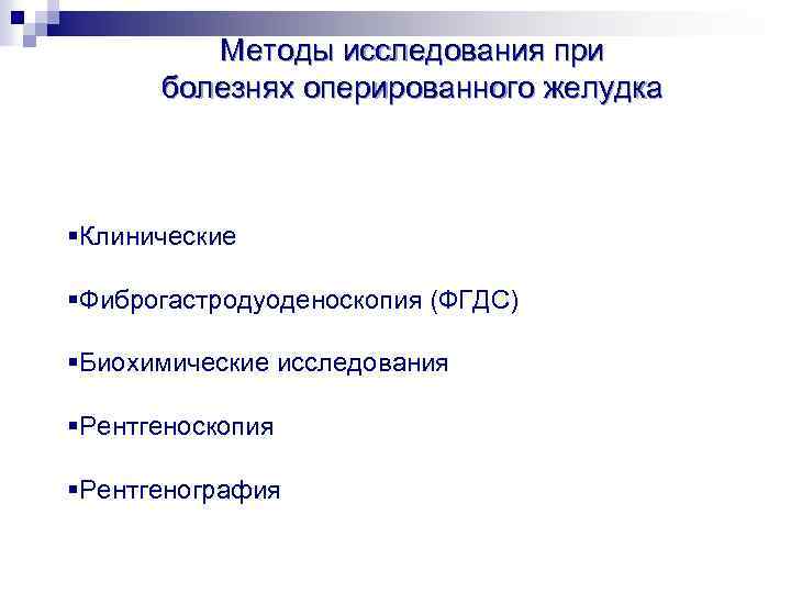 Методы исследования при болезнях оперированного желудка §Клинические §Фиброгастродуоденоскопия (ФГДС) §Биохимические исследования §Рентгеноскопия §Рентгенография 