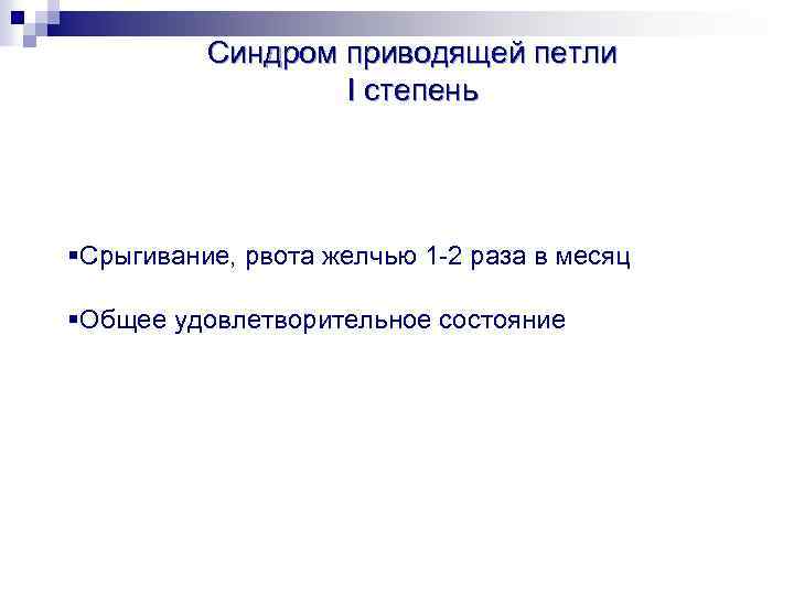 Синдром приводящей петли I степень §Срыгивание, рвота желчью 1 -2 раза в месяц §Общее