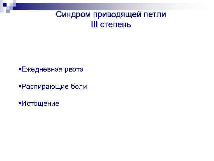 Синдром приводящей петли III степень §Ежедневная рвота §Распирающие боли §Истощение 