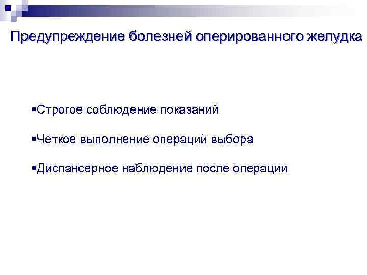 Предупреждение болезней оперированного желудка §Строгое соблюдение показаний §Четкое выполнение операций выбора §Диспансерное наблюдение после