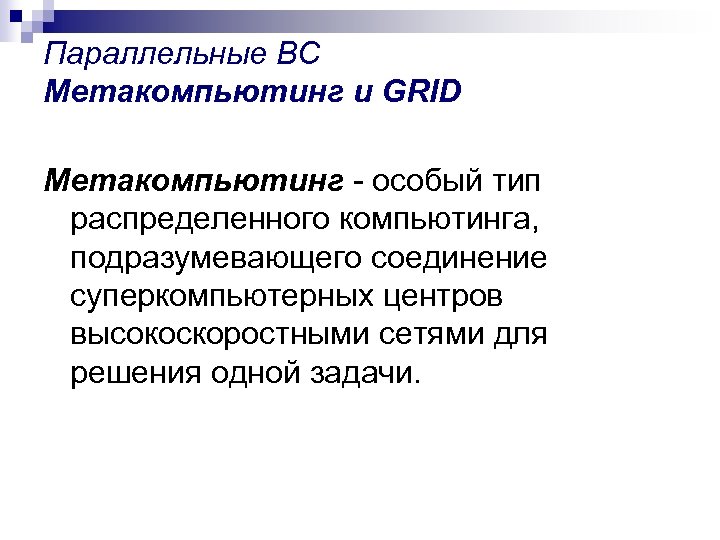 Параллельные ВС Метакомпьютинг и GRID Метакомпьютинг - особый тип распределенного компьютинга, подразумевающего соединение суперкомпьютерных