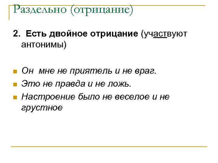 Раздельно (отрицание) 2. Есть двойное отрицание (участвуют антонимы) n n n Он мне не