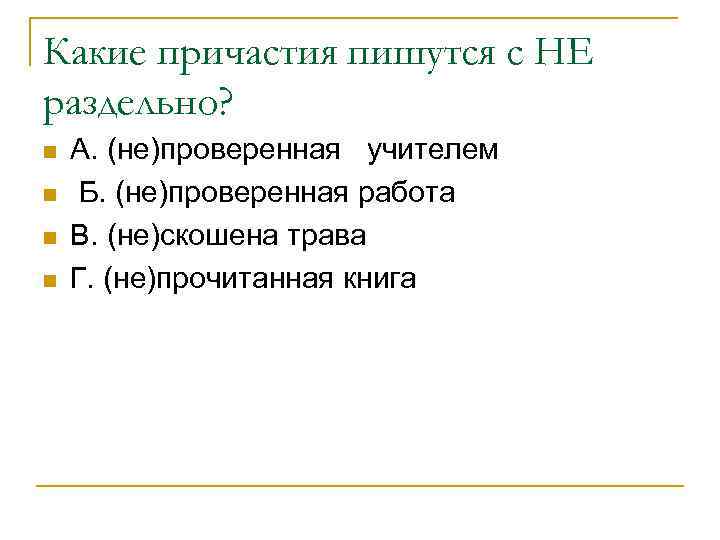 Какие причастия пишутся с НЕ раздельно? n n А. (не)проверенная учителем Б. (не)проверенная работа