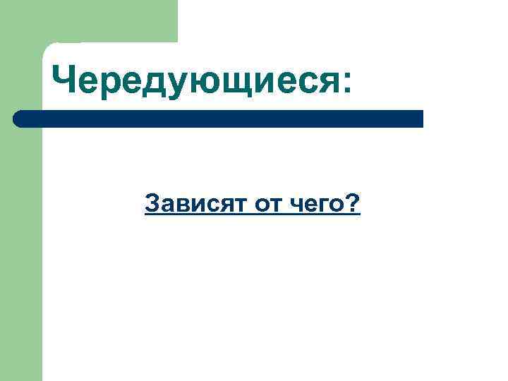 Чередующиеся: Зависят от чего? 