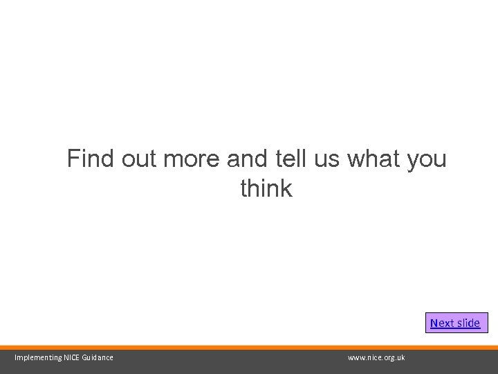 Find out more and tell us what you think Next slide Implementing NICE Guidance
