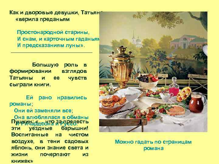 Как и дворовые девушки, Татьяна «верила преданьям Простонародной старины, И снам, и карточным гаданьям,